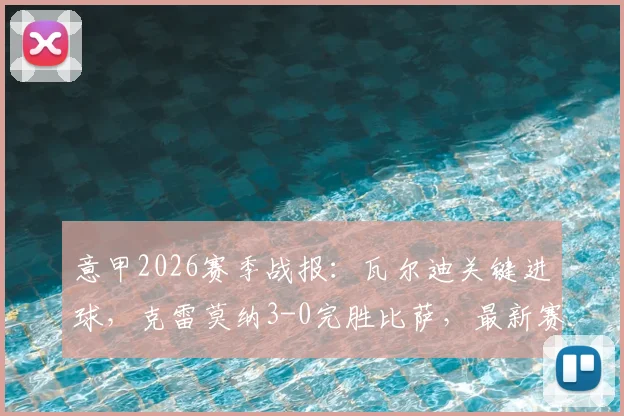 意甲2026赛季战报:瓦尔迪关键进球,克雷莫纳3-0完胜比萨,最新赛况与球队排名解析