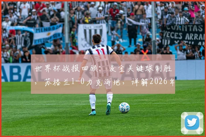 世界杯战报回顾：麦金关键球制胜，苏格兰1-0力克海地，详解2026年这场36年首胜的背后故事