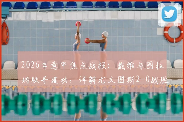2026年意甲焦点战报：戴维与图拉姆联手建功，详解尤文图斯2-0战胜博洛尼亚的战术关键点