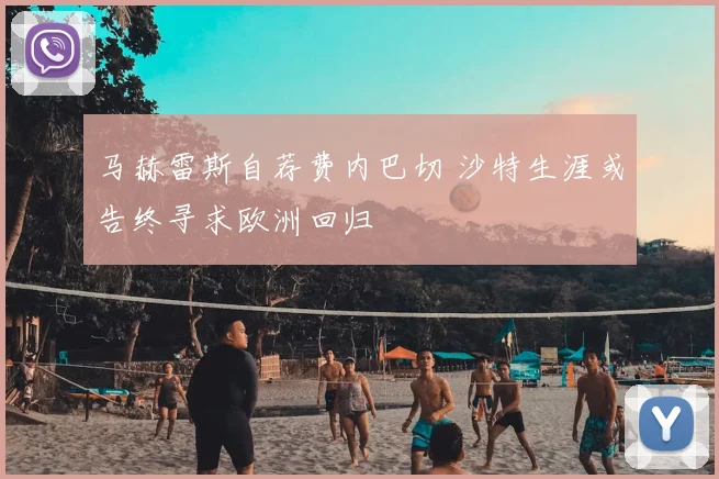 马赫雷斯自荐费内巴切 沙特生涯或告终寻求欧洲回归