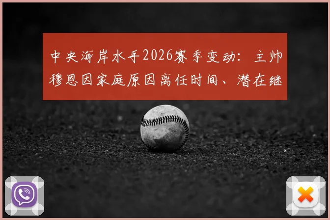 中央海岸水手2026赛季变动：主帅穆恩因家庭原因离任时间、潜在继任者分析与球队未来展望