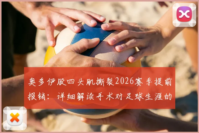奥多伊股四头肌撕裂2026赛季提前报销:详细解读手术对足球生涯的影响及森林队如何应对