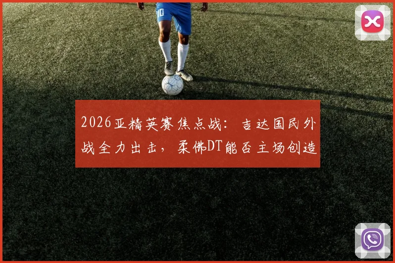 2026亚精英赛焦点战：吉达国民外战全力出击，柔佛DT能否主场创造奇迹？最新赛程与实力前瞻