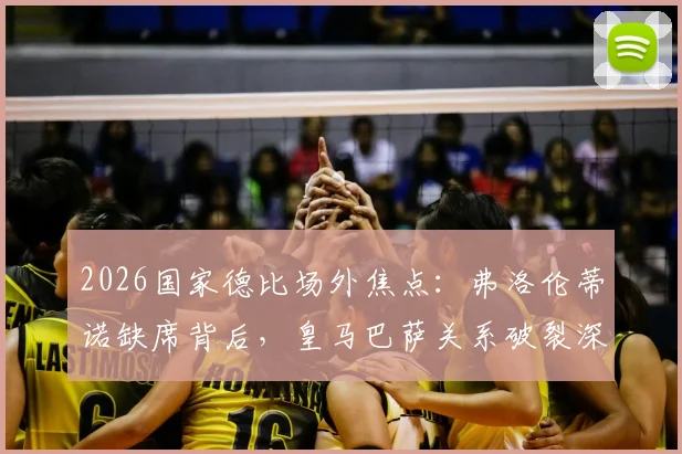 2026国家德比场外焦点：弗洛伦蒂诺缺席背后，皇马巴萨关系破裂深度分析