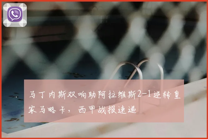 马丁内斯双响助阿拉维斯2-1逆转皇家马略卡，西甲战报速递