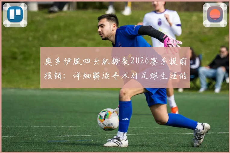 奥多伊股四头肌撕裂2026赛季提前报销：详细解读手术对足球生涯的影响及森林队如何应对