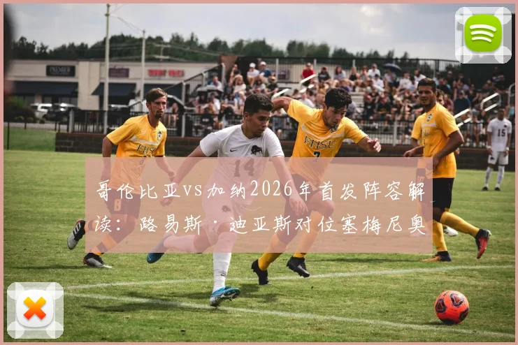哥伦比亚vs加纳2026年首发阵容解读：路易斯·迪亚斯对位塞梅尼奥，哈梅斯·罗德里格斯领衔