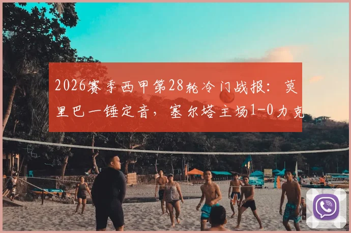 2026赛季西甲第28轮冷门战报：莫里巴一锤定音，塞尔塔主场1-0力克劲旅塞维利亚全记录