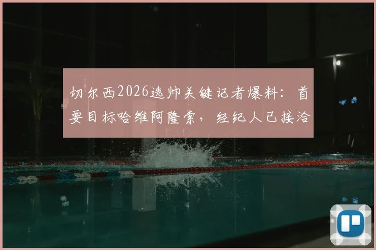 切尔西2026选帅关键记者爆料：首要目标哈维阿隆索，经纪人已接洽，格拉斯纳从未在计划内