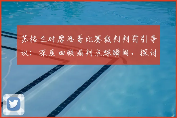 苏格兰对摩洛哥比赛裁判判罚引争议:深度回顾漏判点球瞬间,探讨国际赛事判罚公正性